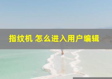 指纹机 怎么进入用户编辑